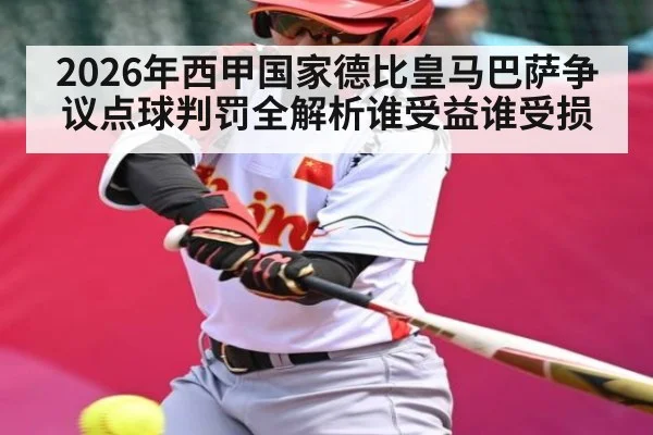 2026年西甲国家德比皇马巴萨争议点球判罚全解析谁受益谁受损